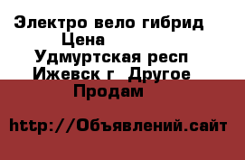 Электро вело гибрид. › Цена ­ 35 000 - Удмуртская респ., Ижевск г. Другое » Продам   